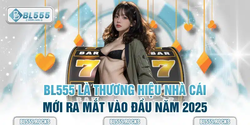 BL555 là thương hiệu nhà cái mới ra mắt vào đầu năm 2025