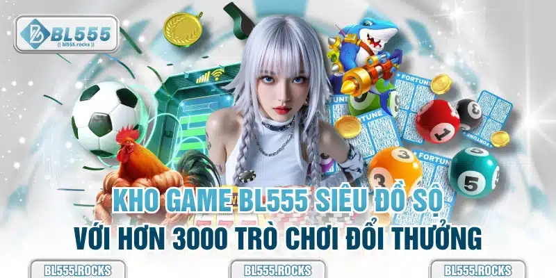 Kho game BL555 siêu đồ sộ với hơn 3000 trò chơi đổi thưởng