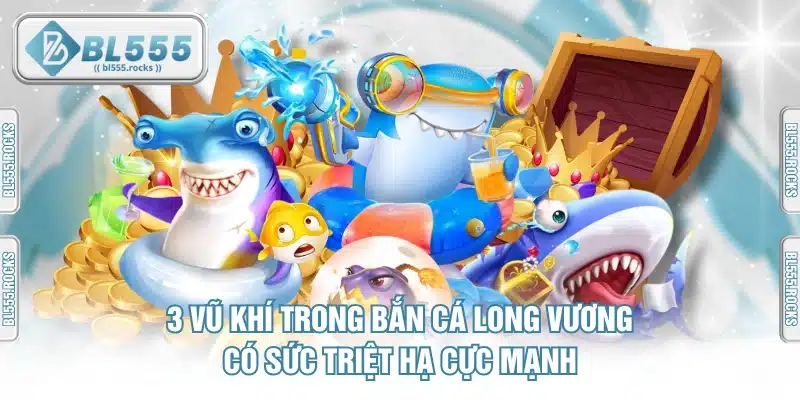 3 Vũ Khí Trong Bắn Cá Long Vương Có Sức Triệt Hạ Cực Mạnh