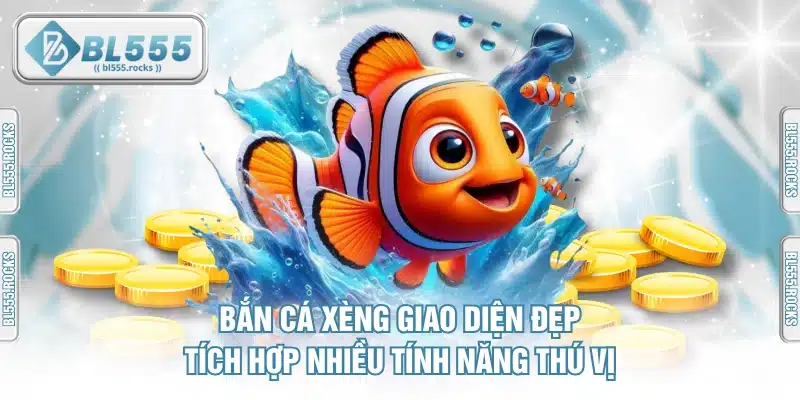 Bắn Cá Xèng Giao Diện Đẹp, Tích Hợp Nhiều Tính Năng Thú Vị