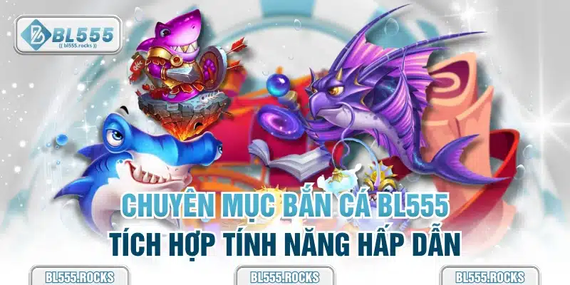 Chuyên mục bắn cá BL555 tích hợp tính năng hấp dẫn