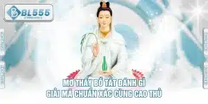Mơ Thấy Bồ Tát Đánh Gì - Giải Mã Chuẩn Xác Cùng Cao Thủ