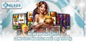 Nổ Hũ Kho Báu Aztec - Game Slots Ăn Khách Nhất Mọi Thời Đại