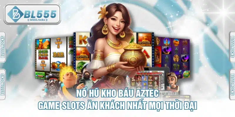Nổ Hũ Kho Báu Aztec - Game Slots Ăn Khách Nhất Mọi Thời Đại